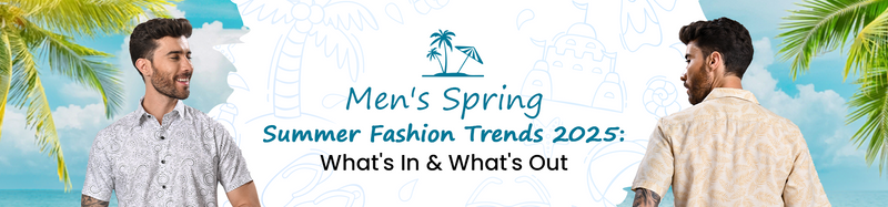 What’s In & What’s Out: Men’s Spring Summer Fashion Trends 2025