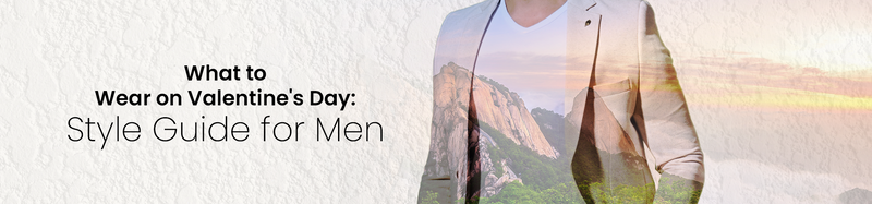 What to Wear on Valentine’s Day – Men’s Wear Style Guide
