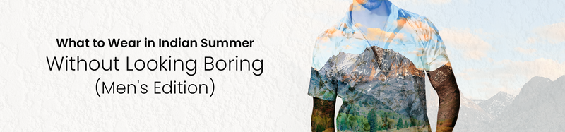 Stay Cool and Stylish: Men's Guide on What to Wear in Indian Summer