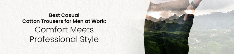 Best Casual Cotton Trousers for Men at Work – Comfortable & Stylish Office Wear